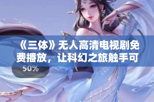 《三体》无人高清电视剧免费播放，让科幻之旅触手可及