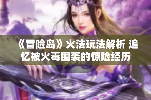 《冒险岛》火法玩法解析 追忆被火毒围袭的惊险经历