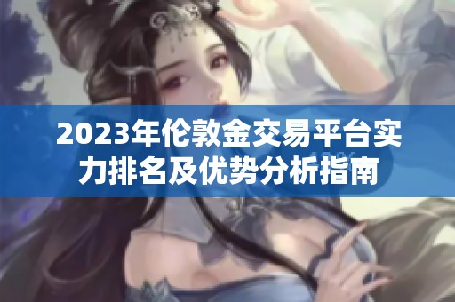 2023年伦敦金交易平台实力排名及优势分析指南
