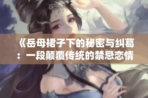 《岳母裙子下的秘密与纠葛：一段颠覆传统的禁忌恋情》