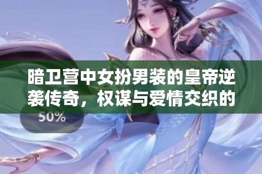 暗卫营中女扮男装的皇帝逆袭传奇，权谋与爱情交织的奇幻故事