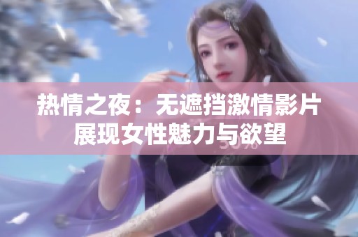 热情之夜：无遮挡激情影片展现女性魅力与欲望