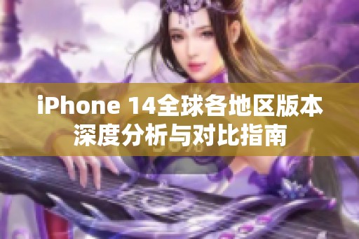 iPhone 14全球各地区版本深度分析与对比指南