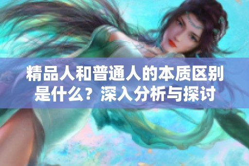 精品人和普通人的本质区别是什么？深入分析与探讨