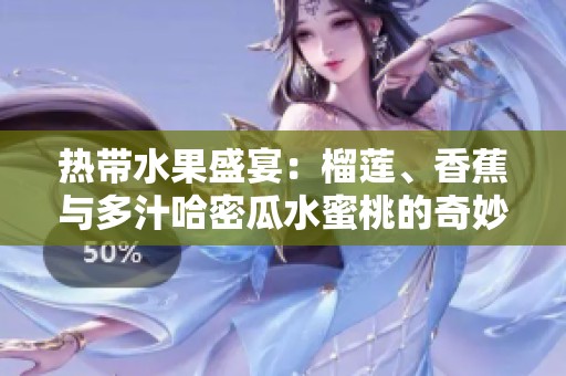 热带水果盛宴：榴莲、香蕉与多汁哈密瓜水蜜桃的奇妙搭配