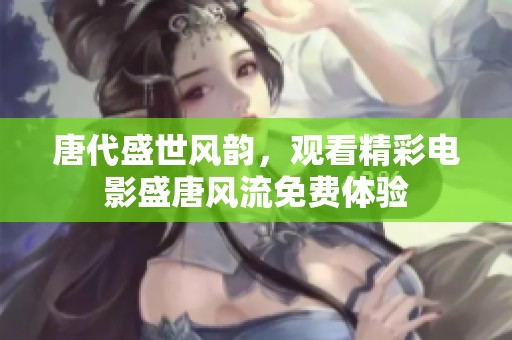 唐代盛世风韵，观看精彩电影盛唐风流免费体验