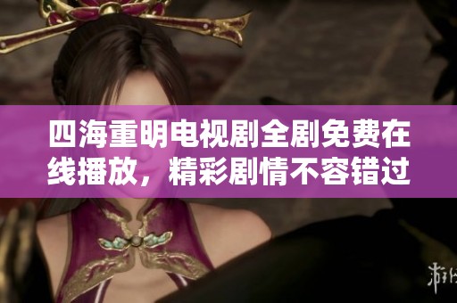 四海重明电视剧全剧免费在线播放，精彩剧情不容错过
