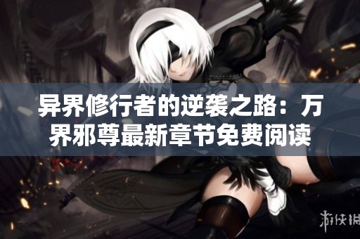 异界修行者的逆袭之路：万界邪尊最新章节免费阅读
