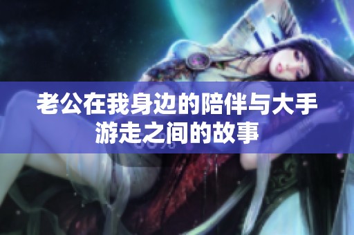 老公在我身边的陪伴与大手游走之间的故事