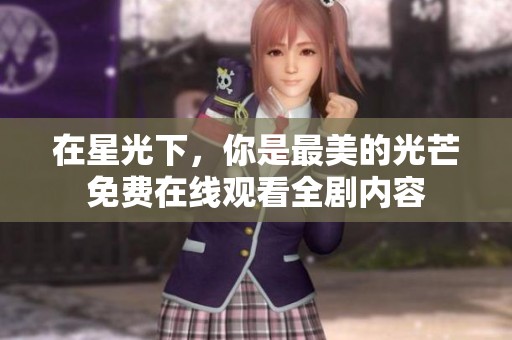 在星光下，你是最美的光芒免费在线观看全剧内容