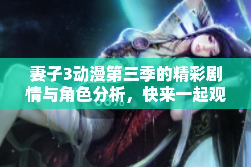 妻子3动漫第三季的精彩剧情与角色分析，快来一起观看吧