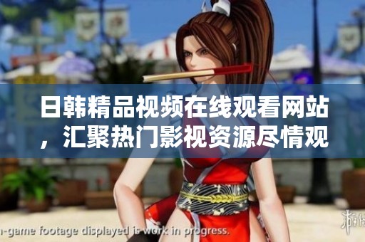 日韩精品视频在线观看网站，汇聚热门影视资源尽情观看