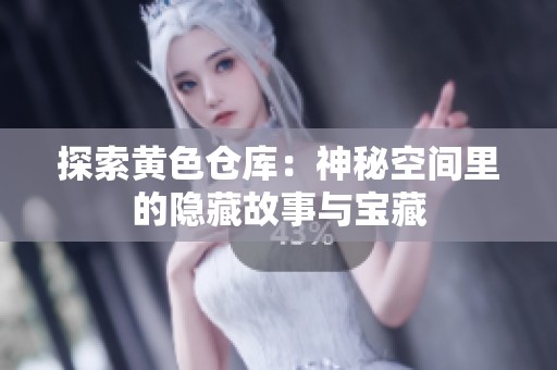 探索黄色仓库：神秘空间里的隐藏故事与宝藏
