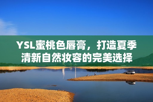 YSL蜜桃色唇膏，打造夏季清新自然妆容的完美选择