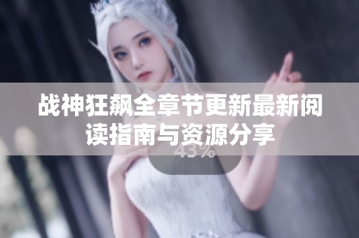 战神狂飙全章节更新最新阅读指南与资源分享