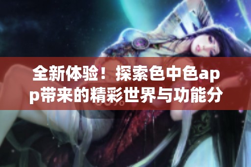 全新体验！探索色中色app带来的精彩世界与功能分析