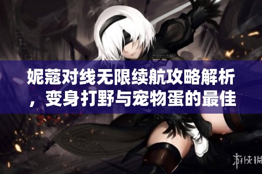 妮蔻对线无限续航攻略解析，变身打野与宠物蛋的最佳配合技巧