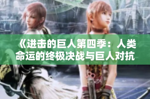 《进击的巨人第四季：人类命运的终极决战与巨人对抗》