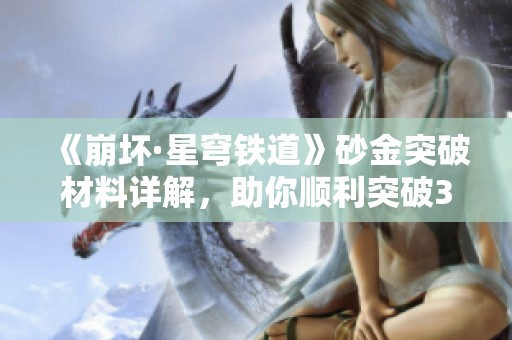 《崩坏·星穹铁道》砂金突破材料详解，助你顺利突破380级