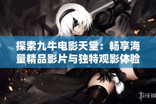 探索九牛电影天堂：畅享海量精品影片与独特观影体验