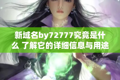 新域名by72777究竟是什么 了解它的详细信息与用途