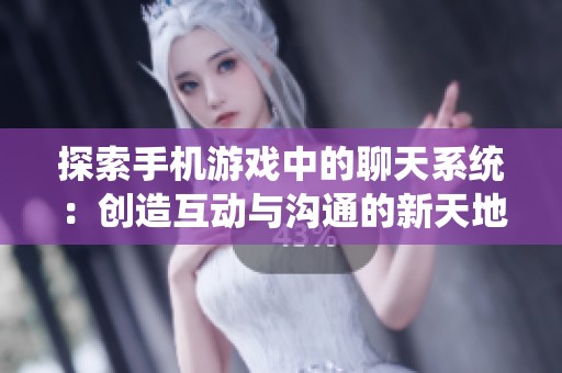 探索手机游戏中的聊天系统：创造互动与沟通的新天地