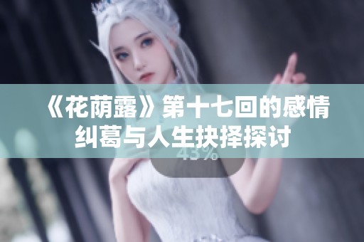 《花荫露》第十七回的感情纠葛与人生抉择探讨