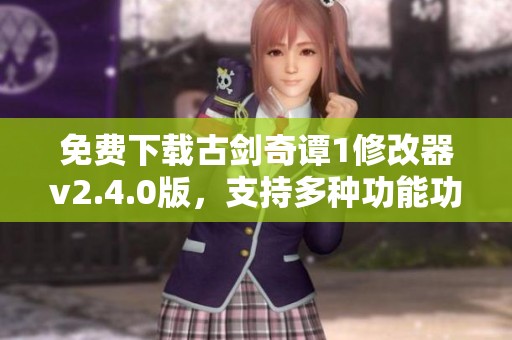免费下载古剑奇谭1修改器v2.4.0版，支持多种功能功能解析