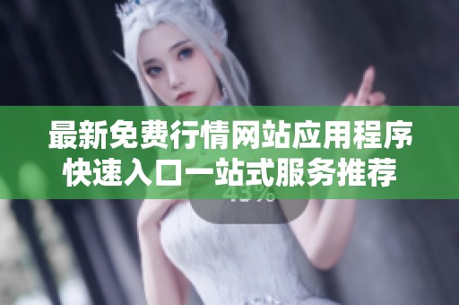 最新免费行情网站应用程序快速入口一站式服务推荐