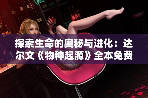 探索生命的奥秘与进化：达尔文《物种起源》全本免费阅读