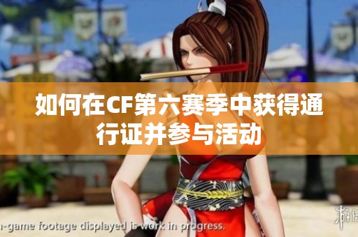 如何在CF第六赛季中获得通行证并参与活动