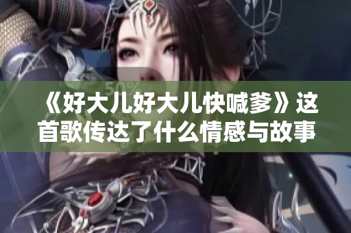 《好大儿好大儿快喊爹》这首歌传达了什么情感与故事呢