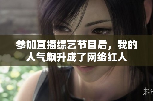 参加直播综艺节目后，我的人气飙升成了网络红人