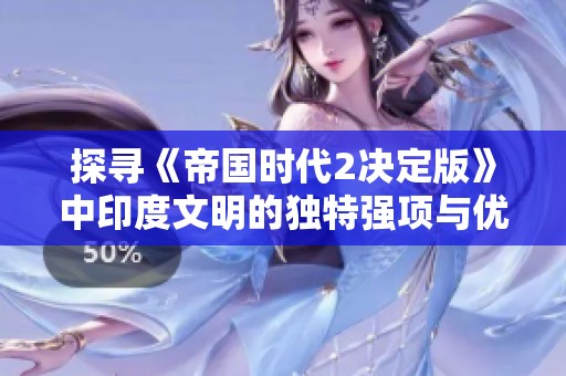 探寻《帝国时代2决定版》中印度文明的独特强项与优势