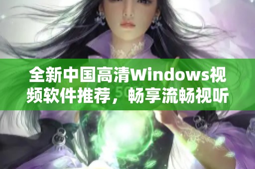 全新中国高清Windows视频软件推荐，畅享流畅视听体验
