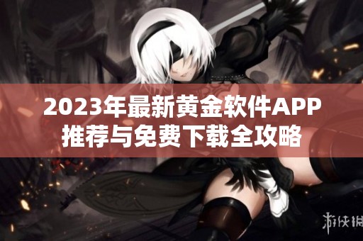 2023年最新黄金软件APP推荐与免费下载全攻略