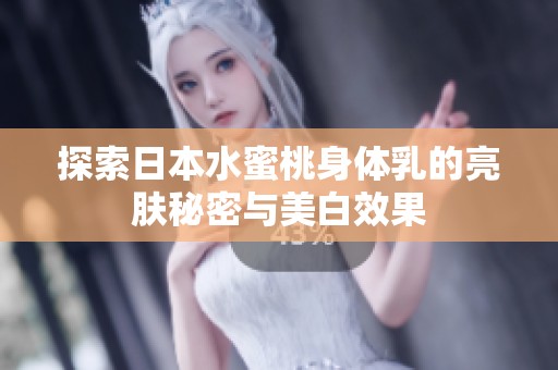探索日本水蜜桃身体乳的亮肤秘密与美白效果
