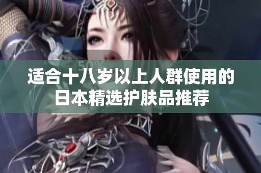 适合十八岁以上人群使用的日本精选护肤品推荐