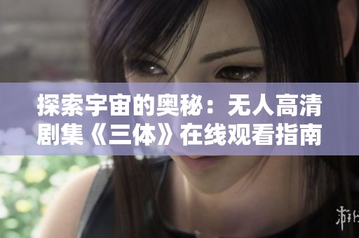 探索宇宙的奥秘：无人高清剧集《三体》在线观看指南
