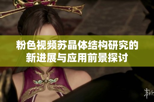 粉色视频苏晶体结构研究的新进展与应用前景探讨