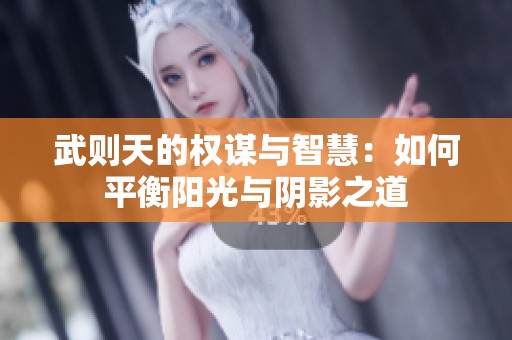 武则天的权谋与智慧：如何平衡阳光与阴影之道