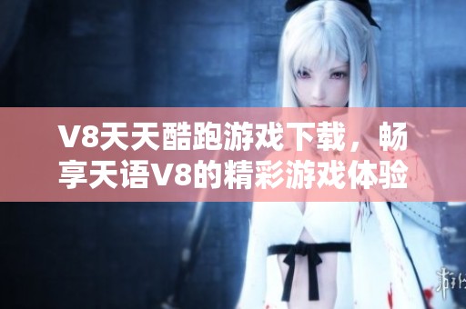 V8天天酷跑游戏下载，畅享天语V8的精彩游戏体验