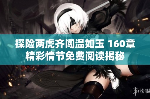 探险两虎齐闯温如玉 160章精彩情节免费阅读揭秘
