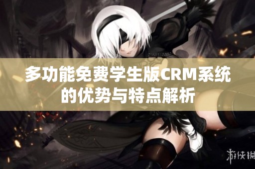 多功能免费学生版CRM系统的优势与特点解析