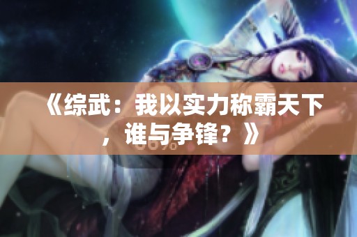 《综武：我以实力称霸天下，谁与争锋？》
