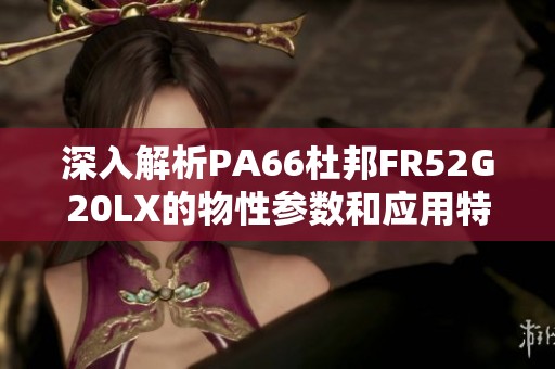 深入解析PA66杜邦FR52G20LX的物性参数和应用特点