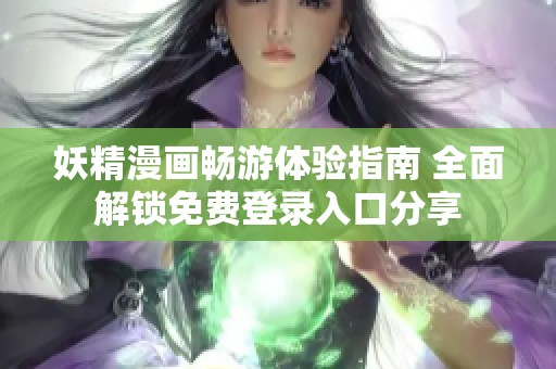 妖精漫画畅游体验指南 全面解锁免费登录入口分享