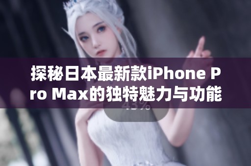 探秘日本最新款iPhone Pro Max的独特魅力与功能解析