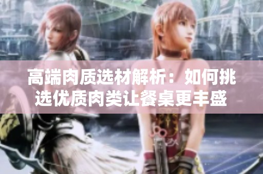 高端肉质选材解析：如何挑选优质肉类让餐桌更丰盛