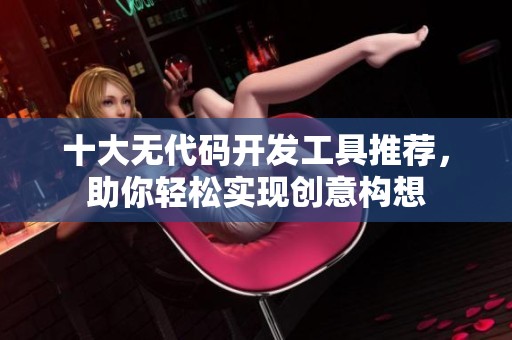 十大无代码开发工具推荐，助你轻松实现创意构想